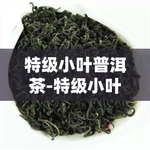 特级小叶普洱茶-特级小叶普洱茶价格多少