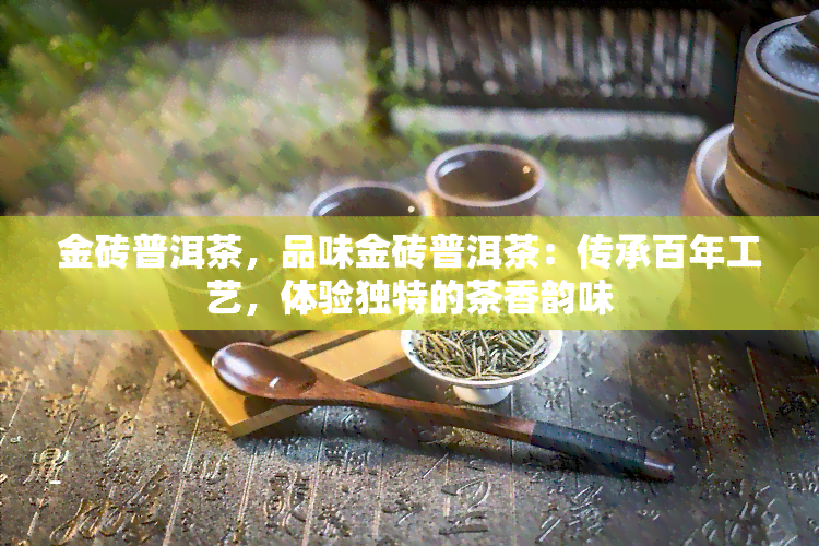 金砖普洱茶，品味金砖普洱茶：传承百年工艺，体验独特的茶香韵味