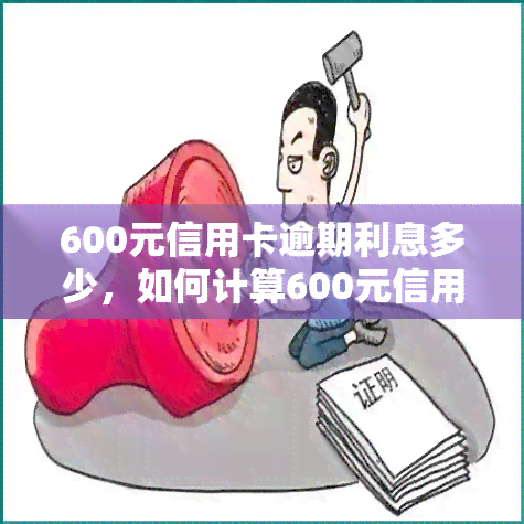 600元信用卡逾期利息多少，如何计算600元信用卡逾期的利息？