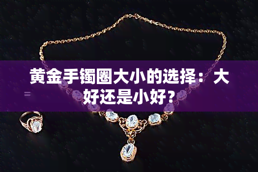 黄金手镯圈大小的选择：大好还是小好？