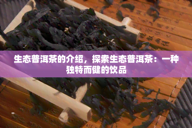 生态普洱茶的介绍，探索生态普洱茶：一种独特而健的饮品