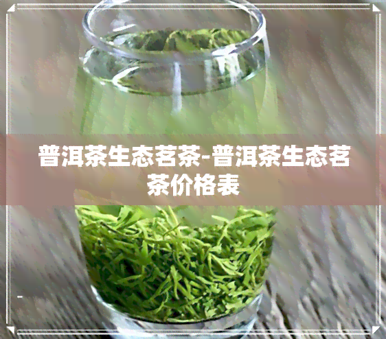 普洱茶生态茗茶-普洱茶生态茗茶价格表