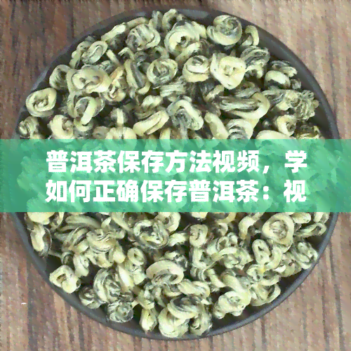 普洱茶保存方法视频，学如何正确保存普洱茶：视频教程