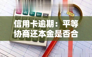 信用卡逾期：平等协商还本金是否合法？