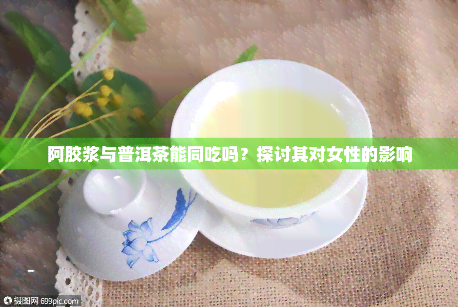 阿胶浆与普洱茶能同吃吗？探讨其对女性的影响