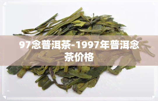 97念普洱茶-1997年普洱念茶价格