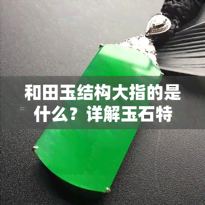 和田玉结构大指的是什么？详解玉石特性及意义