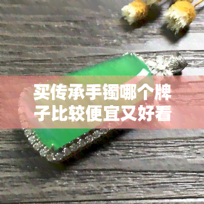 买传承手镯哪个牌子比较便宜又好看？及价格对比图