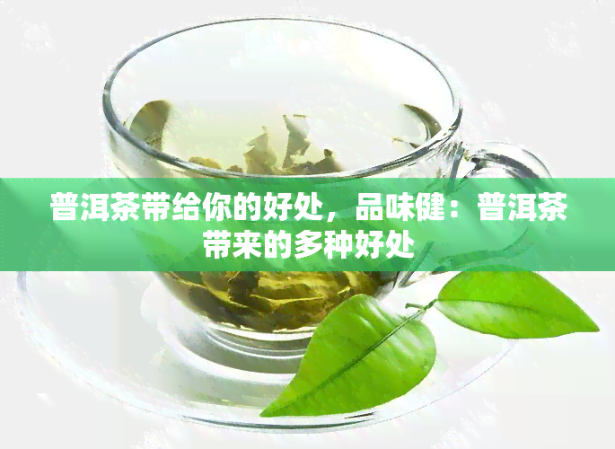 普洱茶带给你的好处，品味健：普洱茶带来的多种好处