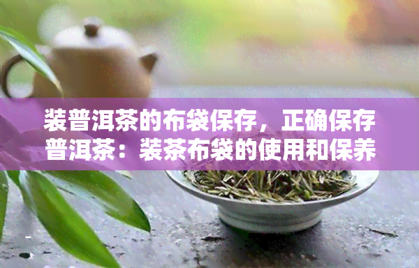 装普洱茶的布袋保存，正确保存普洱茶：装茶布袋的使用和保养方法