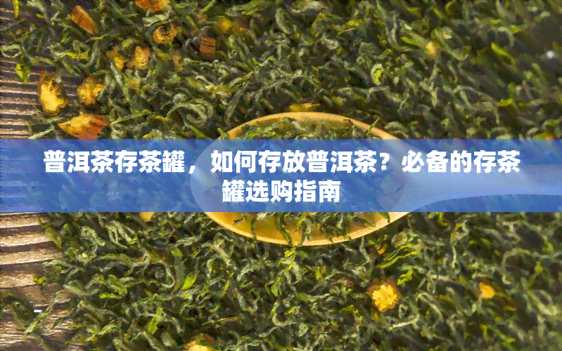 普洱茶存茶罐，如何存放普洱茶？必备的存茶罐选购指南