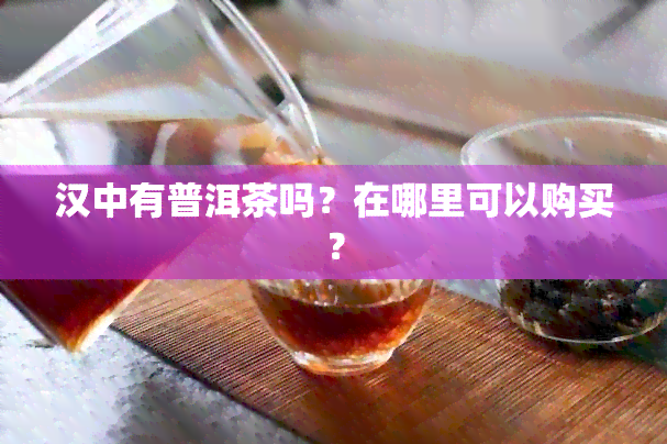 汉中有普洱茶吗？在哪里可以购买？