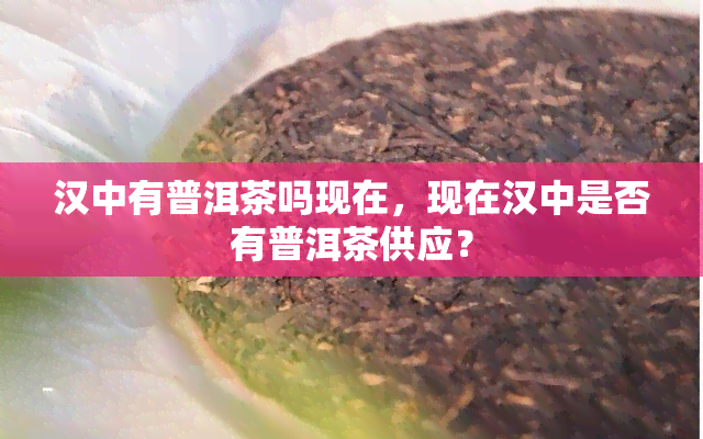 汉中有普洱茶吗现在，现在汉中是否有普洱茶供应？