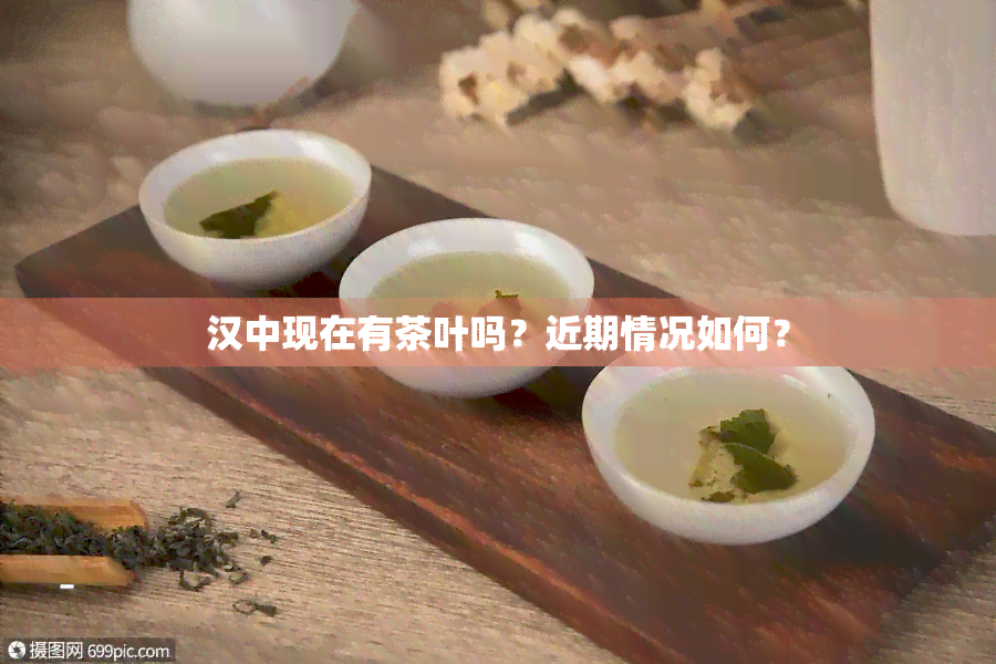 汉中现在有茶叶吗？近期情况如何？