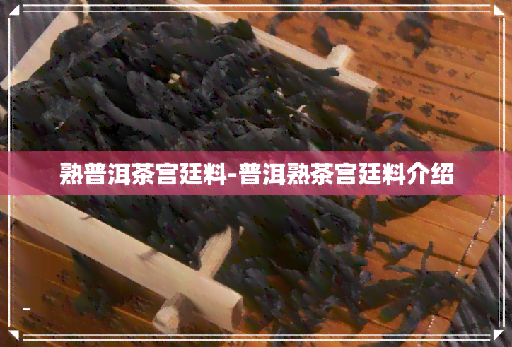 熟普洱茶宫廷料-普洱熟茶宫廷料介绍