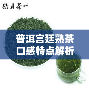 普洱宫廷熟茶口感特点解析：独特韵味与陈化魅力