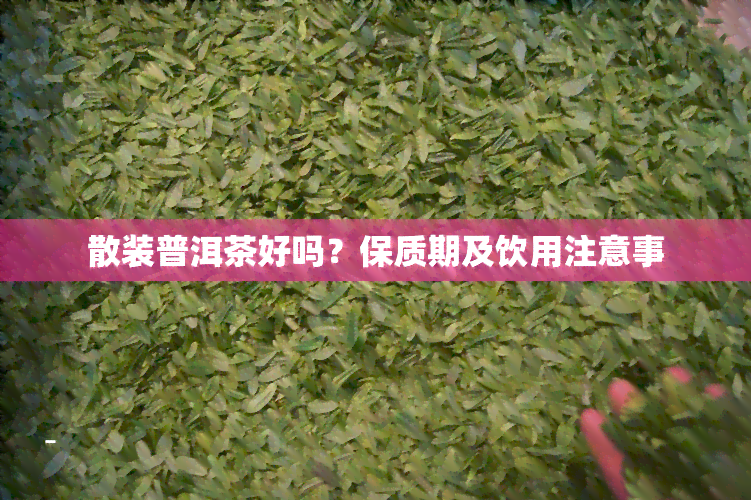 散装普洱茶好吗？保质期及饮用注意事