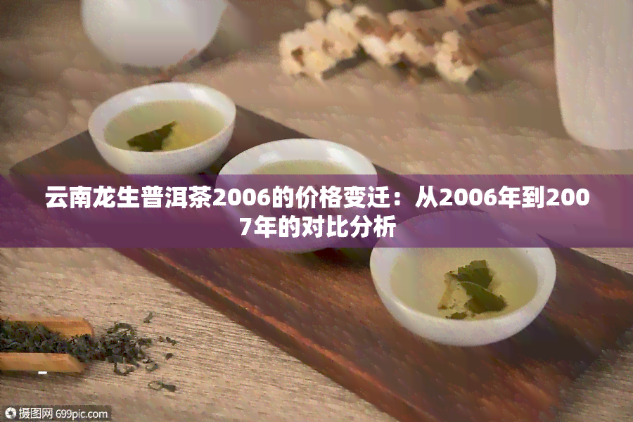 云南龙生普洱茶2006的价格变迁：从2006年到2007年的对比分析