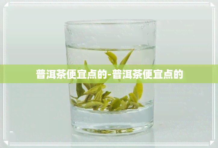 普洱茶便宜点的-普洱茶便宜点的