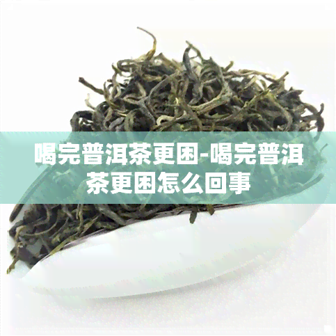 喝完普洱茶更困-喝完普洱茶更困怎么回事