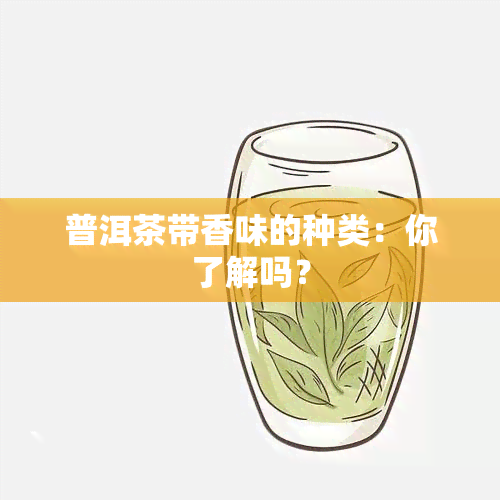 普洱茶带香味的种类：你了解吗？