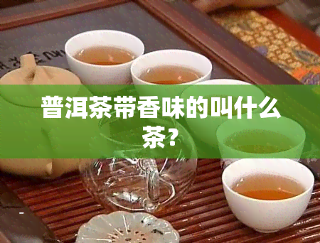 普洱茶带香味的叫什么茶？