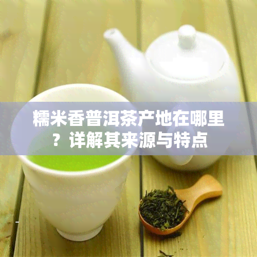 糯米香普洱茶产地在哪里？详解其来源与特点