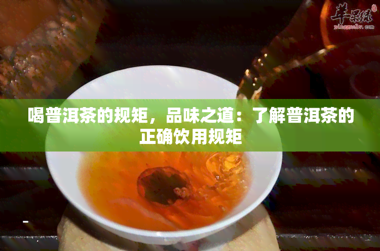 喝普洱茶的规矩，品味之道：了解普洱茶的正确饮用规矩