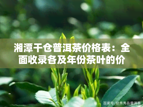 湘潭干仓普洱茶价格表：全面收录各及年份茶叶的价格信息