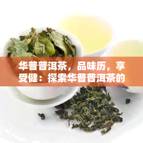 华普普洱茶，品味历，享受健：探索华普普洱茶的世界