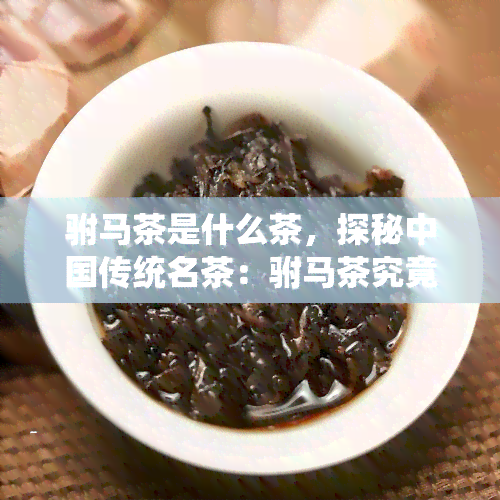 驸马茶是什么茶，探秘中国传统名茶：驸马茶究竟是何品种？