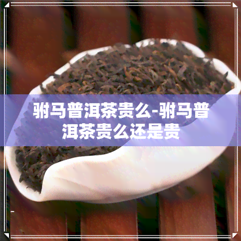 驸马普洱茶贵么-驸马普洱茶贵么还是贵