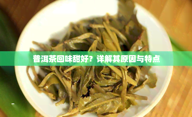 普洱茶回味甜好？详解其原因与特点