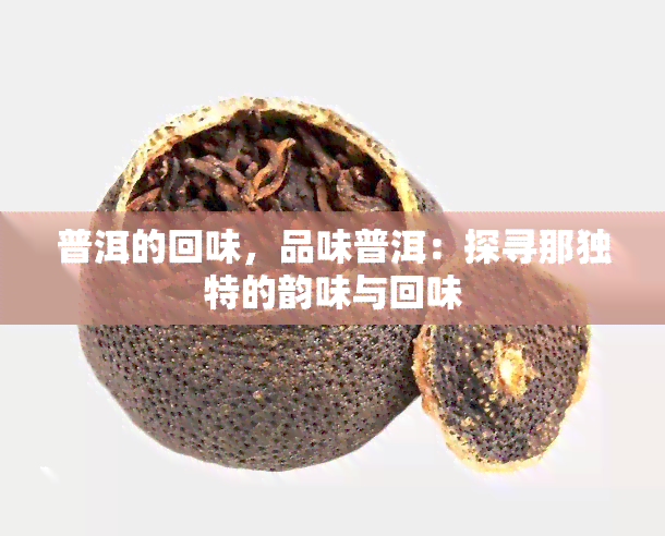 普洱的回味，品味普洱：探寻那独特的韵味与回味