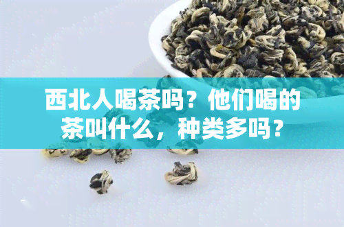 西北人喝茶吗？他们喝的茶叫什么，种类多吗？