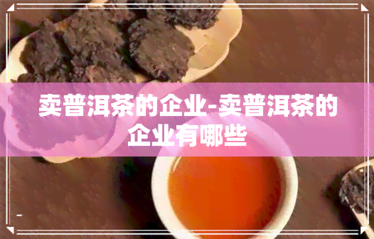 卖普洱茶的企业-卖普洱茶的企业有哪些