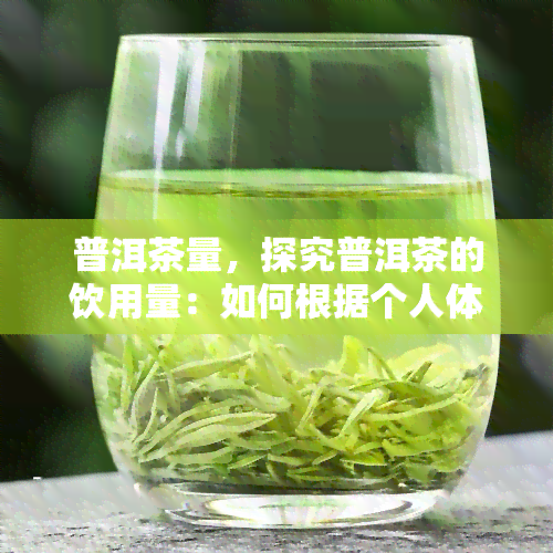 普洱茶量，探究普洱茶的饮用量：如何根据个人体质和口感需求来确定