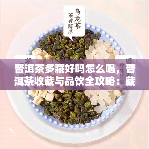 普洱茶多藏好吗怎么喝，普洱茶收藏与品饮全攻略：藏多久好？如何正确饮用？