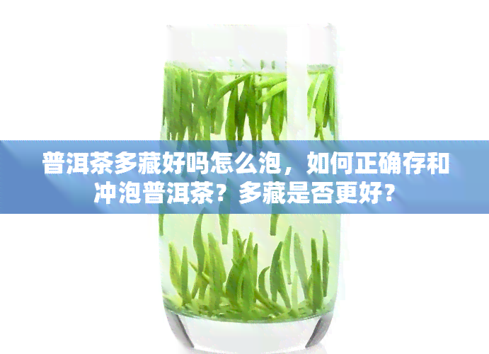 普洱茶多藏好吗怎么泡，如何正确存和冲泡普洱茶？多藏是否更好？