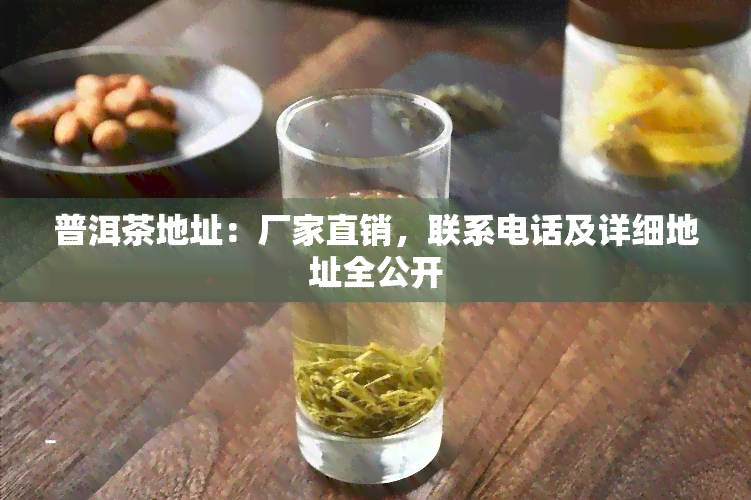 普洱茶地址：厂家直销，联系电话及详细地址全公开