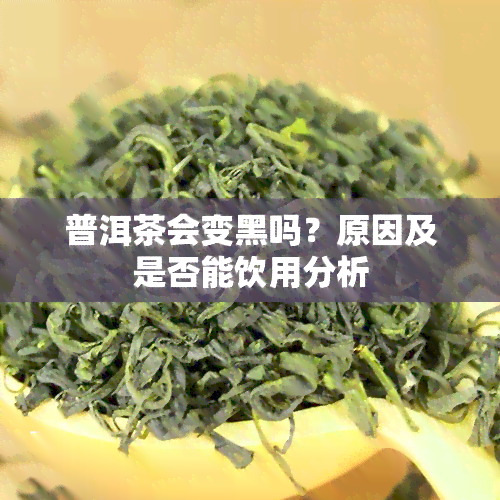 普洱茶会变黑吗？原因及是否能饮用分析