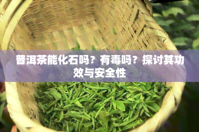 普洱茶能化石吗？有吗？探讨其功效与安全性