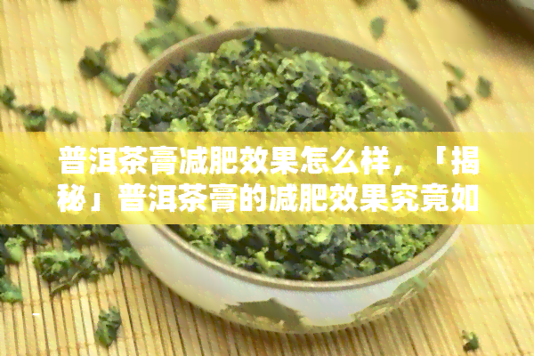 普洱茶膏减肥效果怎么样，「揭秘」普洱茶膏的减肥效果究竟如何？