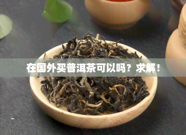 在国外买普洱茶可以吗？求解！