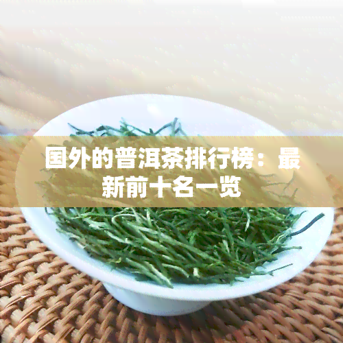 国外的普洱茶排行榜：最新前十名一览