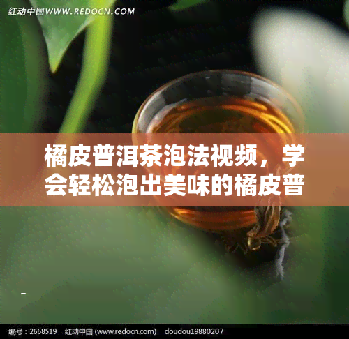 橘皮普洱茶泡法视频，学会轻松泡出美味的橘皮普洱茶！看这里~