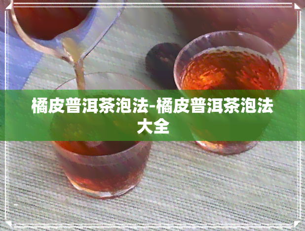 橘皮普洱茶泡法-橘皮普洱茶泡法大全