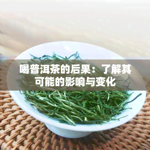 喝普洱茶的后果：了解其可能的影响与变化