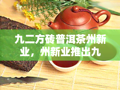 九二方砖普洱茶州新业，州新业推出九二方砖普洱茶，品味经典与时的完美结合！