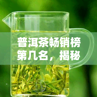 普洱茶畅销榜第几名，揭秘普洱茶畅销榜：哪种茶叶荣登榜首？